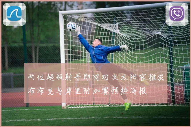 两位超级射手即将对决太阳官推发布布克与库里附加赛预热海报