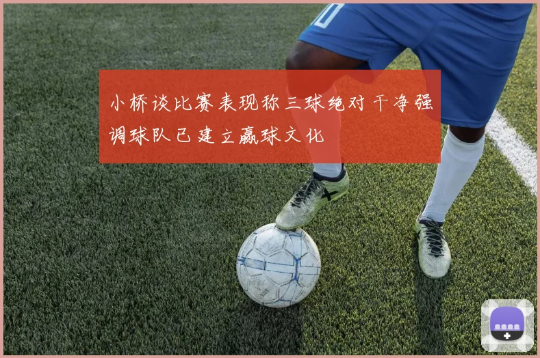 小桥谈比赛表现称三球绝对干净强调球队已建立赢球文化