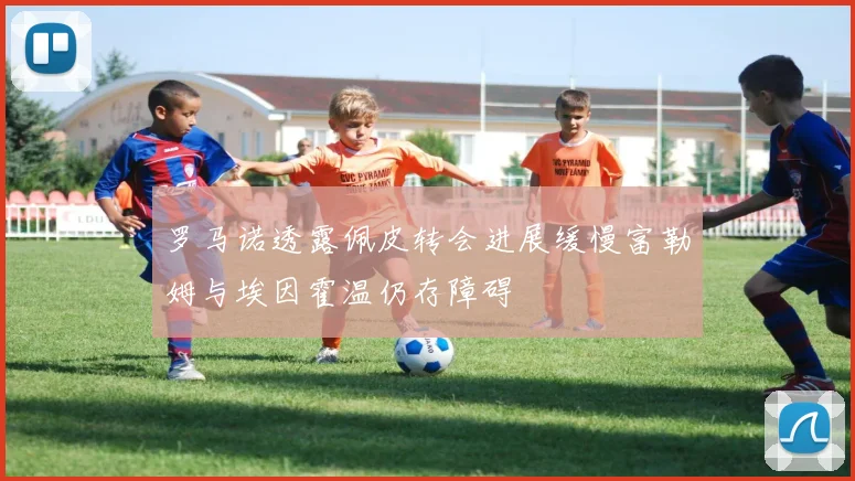 罗马诺透露佩皮转会进展缓慢富勒姆与埃因霍温仍存障碍