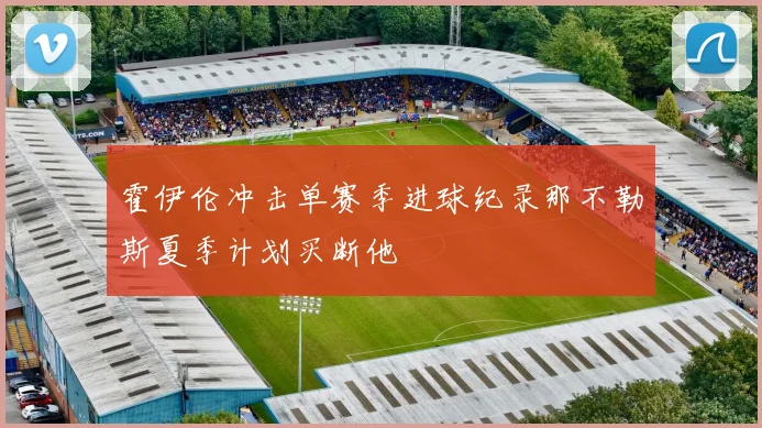 霍伊伦冲击单赛季进球纪录那不勒斯夏季计划买断他