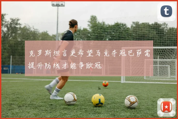 克罗斯坦言更希望马竞夺冠巴萨需提升防线才能争欧冠
